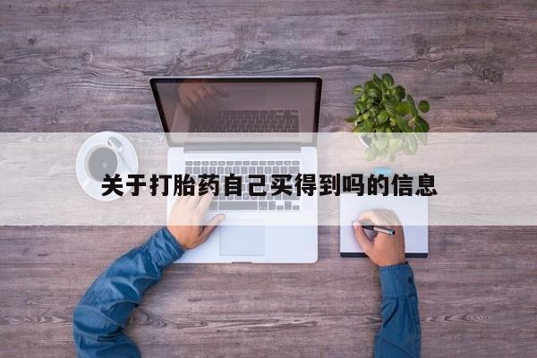 流产药叫什么名购买流程关于打胎药自己买得到吗的信息