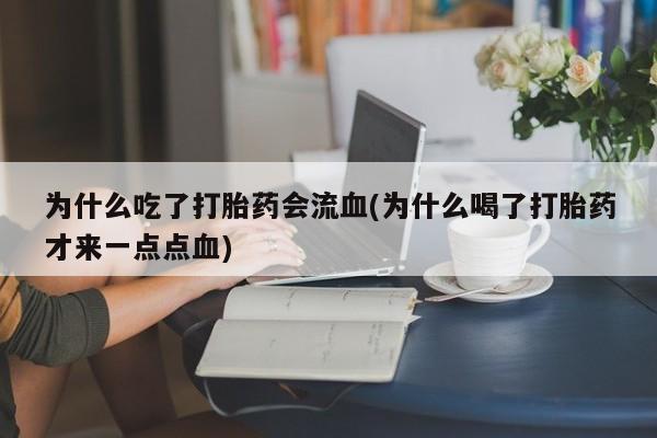 流产药叫什么名购买流程为什么吃了打胎药会流血(为什么喝了打胎药才来一点点血)