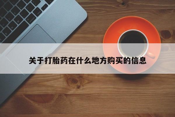 流产药叫什么名购买流程关于打胎药在什么地方购买的信息
