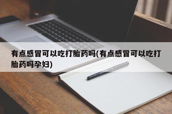 流产药叫什么名购买流程有点感冒可以吃打胎药吗(有点感冒可以吃打胎药吗孕妇)