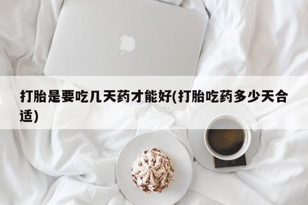 流产药叫什么名购买流程打胎是要吃几天药才能好(打胎吃药多少天合适)