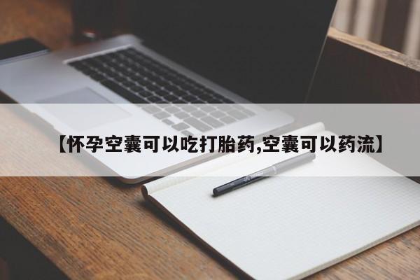 流产药叫什么名购买流程【怀孕空囊可以吃打胎药,空囊可以药流】