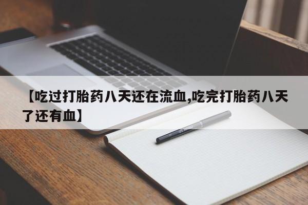 流产药叫什么名购买流程【吃过打胎药八天还在流血,吃完打胎药八天了还有血】