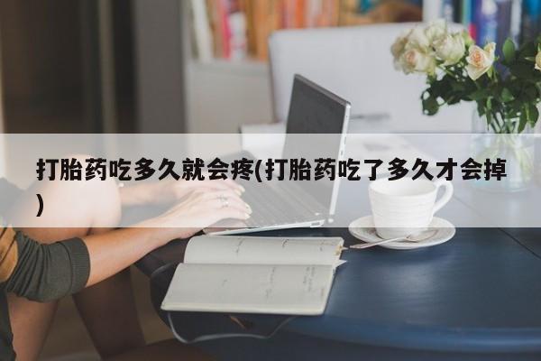 流产药叫什么名购买流程打胎药吃多久就会疼(打胎药吃了多久才会掉)