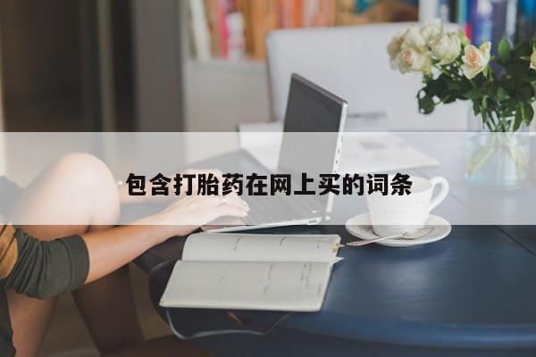 流产药叫什么名购买流程包含打胎药在网上买的词条
