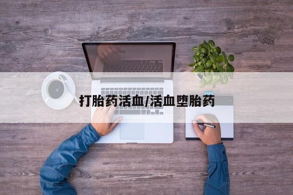 流产药叫什么名购买流程打胎药活血/活血堕胎药