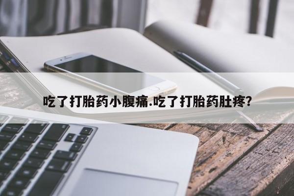 流产药叫什么名购买流程吃了打胎药小腹痛.吃了打胎药肚疼？