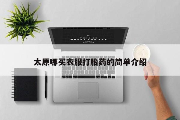 流产药叫什么名购买流程太原哪买衣服打胎药的简单介绍