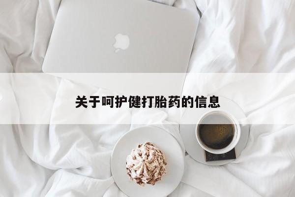 流产药叫什么名购买流程关于呵护健打胎药的信息