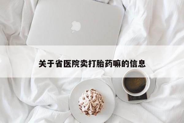 流产药叫什么名购买流程关于省医院卖打胎药嘛的信息