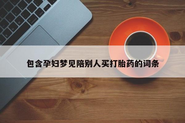 流产药叫什么名购买流程包含孕妇梦见陪别人买打胎药的词条