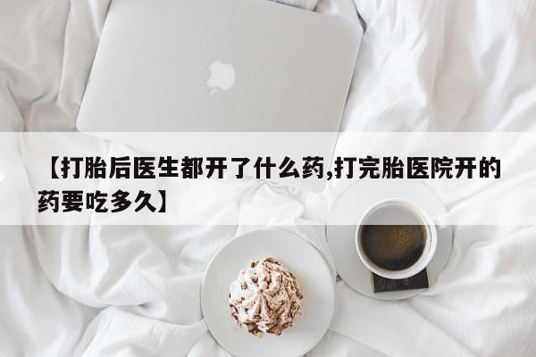 流产药叫什么名购买流程【打胎后医生都开了什么药,打完胎医院开的药要吃多久】