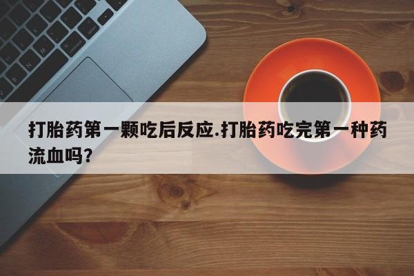 流产药叫什么名购买流程打胎药第一颗吃后反应.打胎药吃完第一种药流血吗？