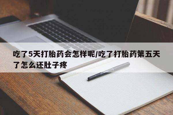 流产药叫什么名购买流程吃了5天打胎药会怎样呢/吃了打胎药第五天了怎么还肚子疼