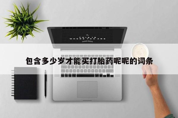 流产药叫什么名购买流程包含多少岁才能买打胎药呢呢的词条