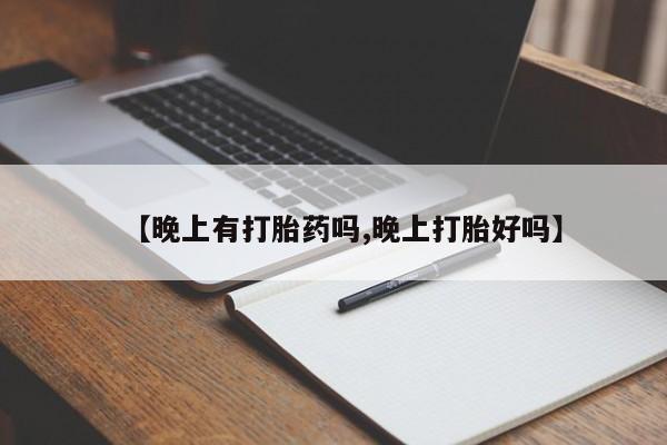 流产药叫什么名购买流程【晚上有打胎药吗,晚上打胎好吗】