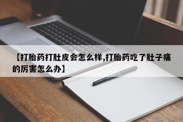 流产药叫什么名购买流程【打胎药打肚皮会怎么样,打胎药吃了肚子痛的厉害怎么办】