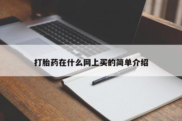 流产药叫什么名购买流程打胎药在什么网上买的简单介绍