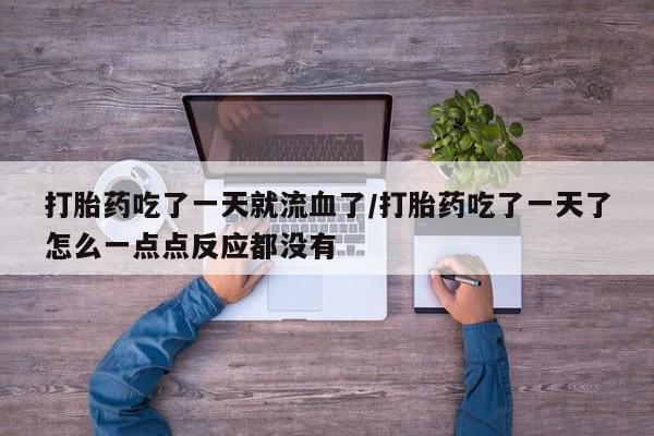 流产药叫什么名购买流程打胎药吃了一天就流血了/打胎药吃了一天了怎么一点点反应都没有