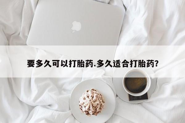 流产药叫什么名购买流程要多久可以打胎药.多久适合打胎药?