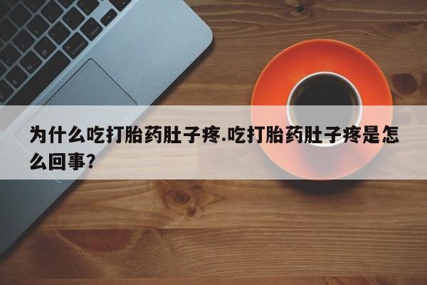流产药叫什么名购买流程为什么吃打胎药肚子疼.吃打胎药肚子疼是怎么回事?