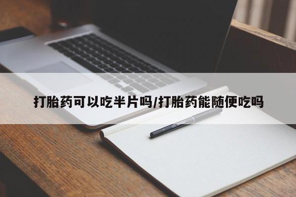 流产药叫什么名购买流程打胎药可以吃半片吗/打胎药能随便吃吗